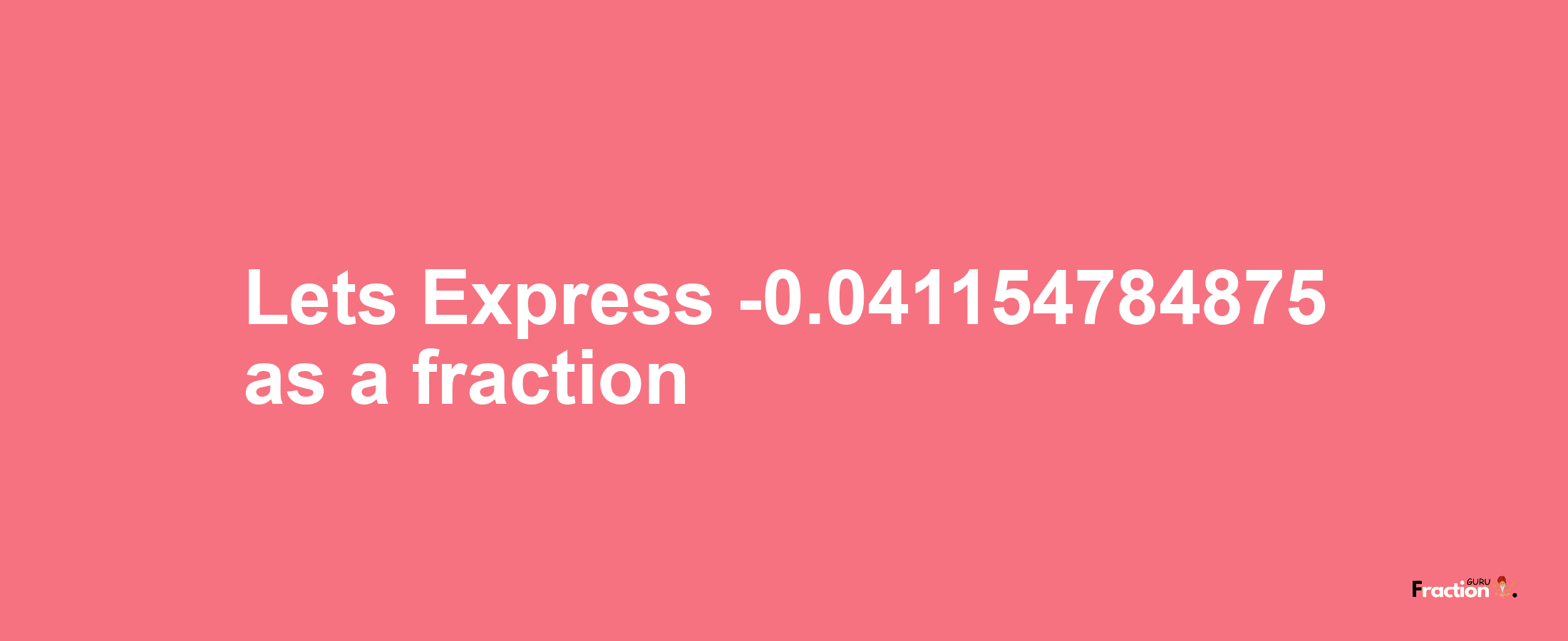 Lets Express -0.041154784875 as afraction